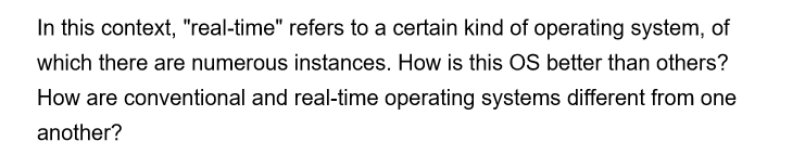 In this context, "real-time" refers to a certain kind of operating system, of
which there are numerous instances. How is this OS better than others?
How are conventional and real-time operating systems different from one
another?