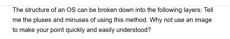 The structure of an OS can be broken down into the following layers: Tell
me the pluses and minuses of using this method. Why not use an image
to make your point quickly and easily understood?