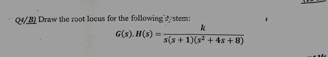 Q4/B) Draw the root locus for the following system:
G(s). H(s)
k
s(s+1)(s² + 4s +8)
