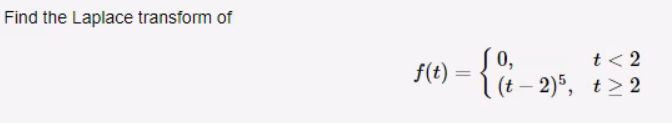 Find the Laplace transform of
f(t) =
=
0,
t < 2
(t-2)5, t>2