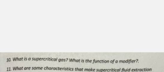 10. What is a supercritical gas? What is the function of a modifier?.
11. What are some characteristics that make supercritical fluid extraction
