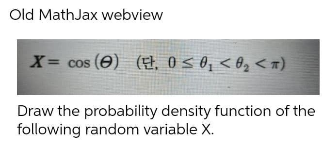 Old MathJax webview
X= cos (0) E, 0< 0, < 82 <)
Draw the probability density function of the
following random variable X.
