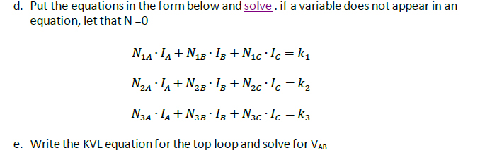 d. Put the equations in the form below and solve. if a variable does not appear in an
equation, let that N =0
N14: IA+ N1B IB + Nạc Ic = k1
N2A la+ N2B· IB + N2c·Ic = k2
N34 IA+ N3B Iz + N3c · Ic = k3
e. Write the KVL equation for the top loop and solve for VAB
