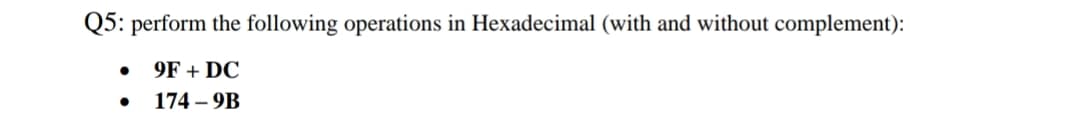 Q5: perform the following operations in Hexadecimal (with and without complement):
9F + DC
174 – 9B
