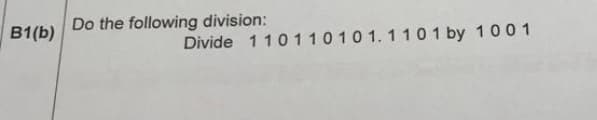 B1(b)
Do the following division:
Divide 110110101.1101 by 100 1
