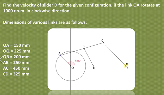 Find the velocity of slider D for the given configuration, if the link OA rotates at
1000 r.p.m. in clockwise direction.
Dimensions of various links are as follows:
OA = 150 mm
0Q = 225 mm
QB = 200 mm
135
AB = 250 mm
AC = 450 mm
CD = 325 mm
