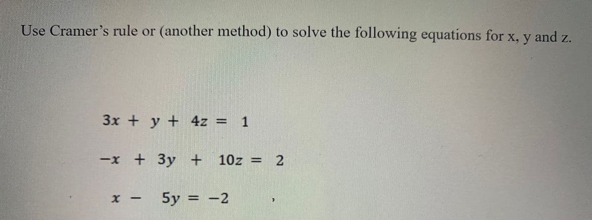 Use Cramer's rule or (another method) to solve the following equations for x, y and z.
3x + y + 4z = 1
-x + 3y + 10z =
x - 5y = -2
2