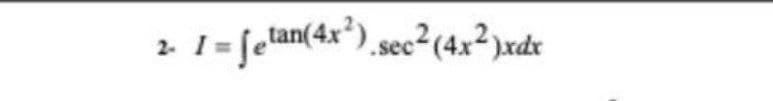 2. I= fetan(4x") sec²(4x²)xdx
