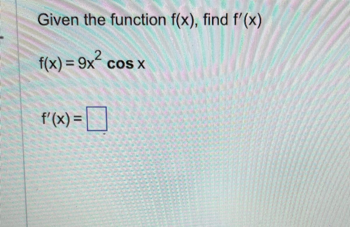 Given the function f(x), find f'(x)
တစ်သားတည်း
2
f(x)=9x cos x
f'(x) =