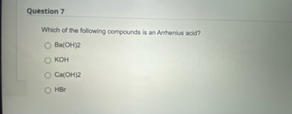 Question 7
Which of the following compounds is an Arrhenius acid?
Ba(OH)2
KOH
Ca(OH)2
HBr