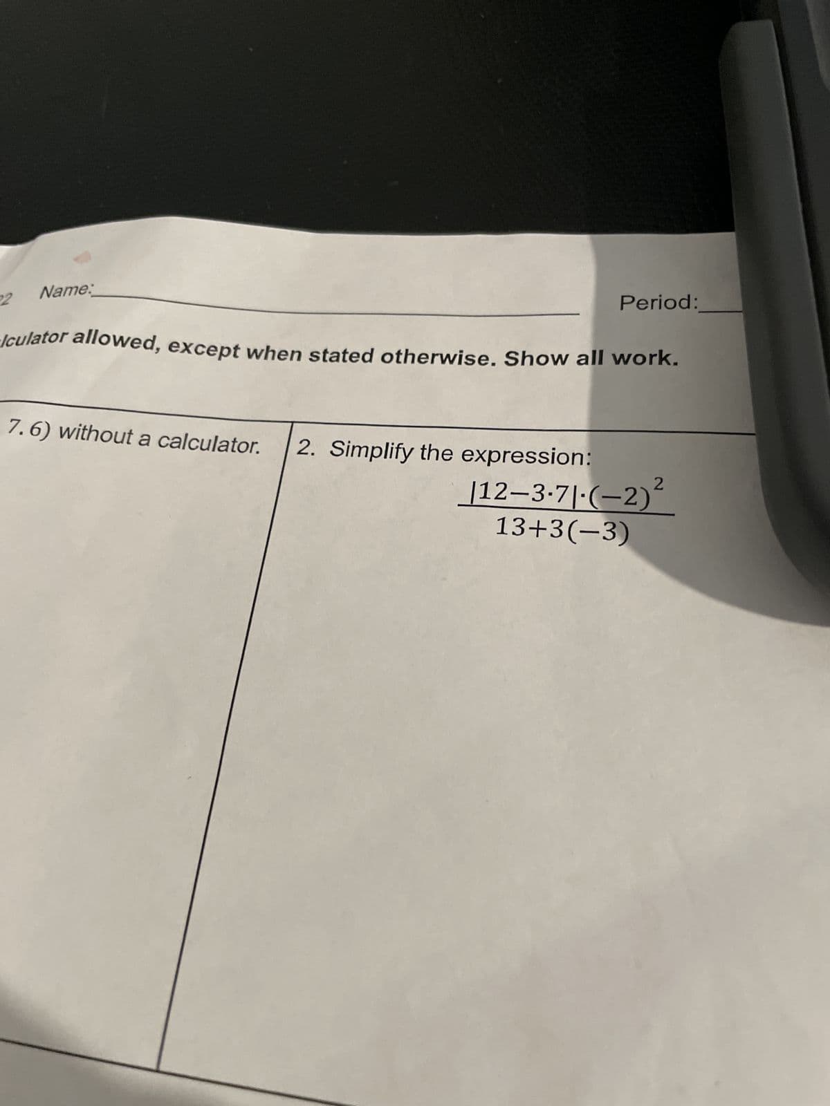 Name:
2
Period:
lculator allowed, except when stated otherwise. Show all work.
7.6) without a calculator. 2. Simplify the expression:
112-3-71-(-2)2
13+3(-3)