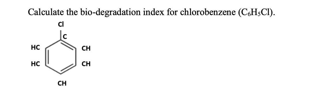 Calculate the bio-degradation index for chlorobenzene (C6H5C1).
HC
HC
cl
CH
CH
CH