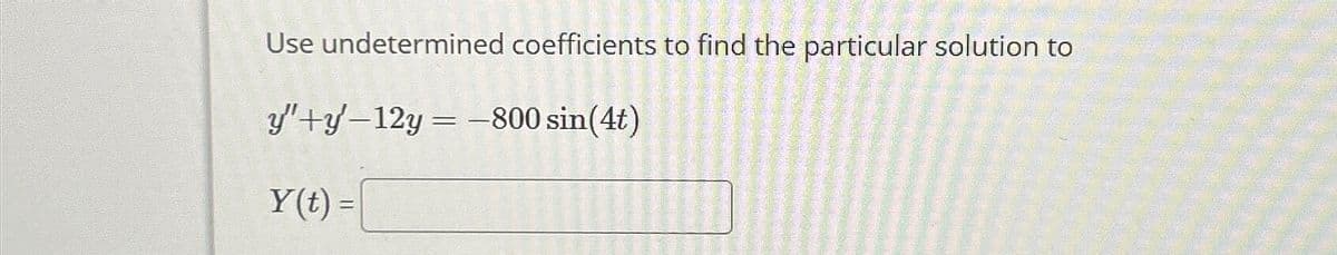 Use undetermined coefficients to find the particular solution to
y"+y-12y=-800 sin(4t)
Y(t) =