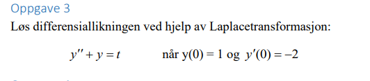 Oppgave 3
Løs differensiallikningen ved hjelp av Laplacetransformasjon:
y"+y=t
når y(0) 1 og y'(0) = −2