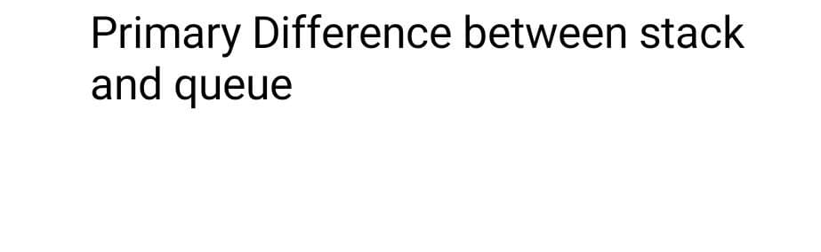 Primary Difference between stack
and queue