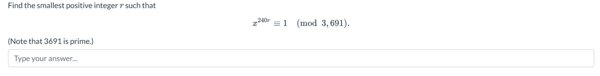 Find the smallest positive integer r such that
(Note that 3691 is prime.)
Type your answer...
x240,
= 1 (mod 3,691).