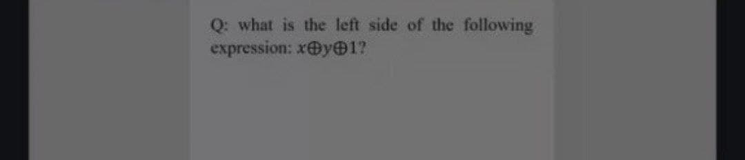 Q: what is the left side of the following
expression: xOy1?

