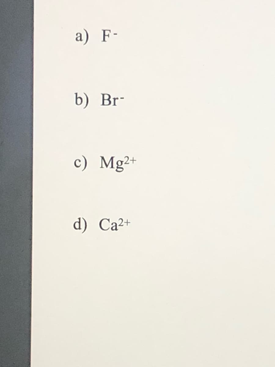 a) F-
b) Br-
c) Mg2+
d) Ca²+