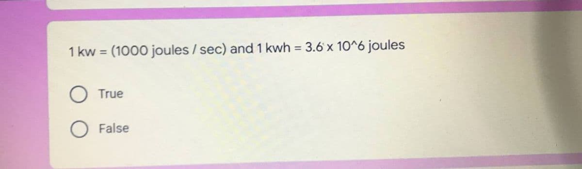 1 kw = (1000 joules / sec) and 1 kwh = 3.6 x 10^6 joules
%3D
%3D
True
O False
