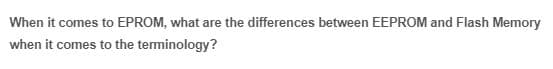 When it comes to EPROM, what are the differences between EEPROM and Flash Memory
when it comes to the terminology?