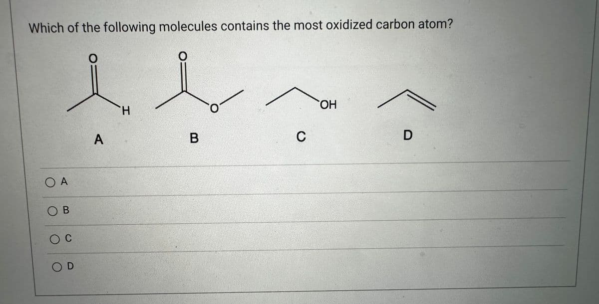 Which of the following molecules contains the most oxidized carbon atom?
O A
OB
ос
OD
A
H
B
O
C
OH
D