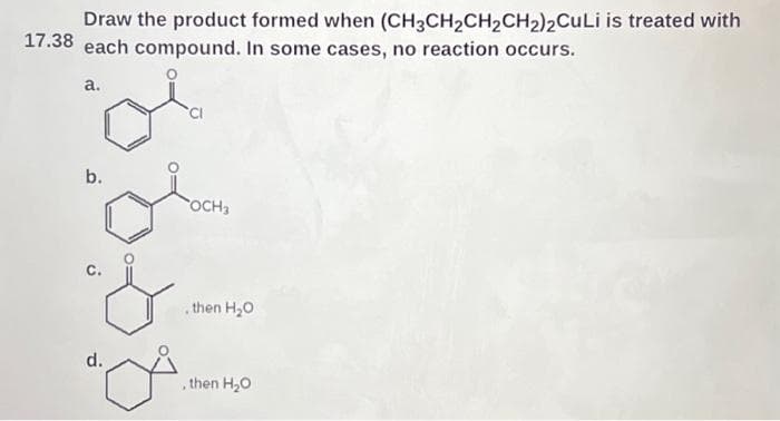 Draw the product formed when (CH3CH₂CH₂CH₂)2CuLi is treated with
17.38 each compound. In some cases, no reaction occurs.
a.
b.
&
جن
d.
CI
.
OCH₂
.then H₂O
then H₂O