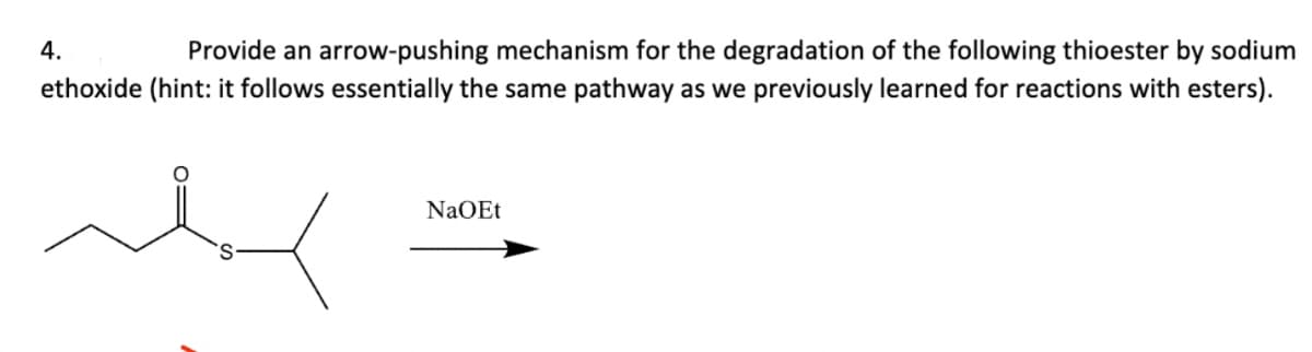 4.
Provide an arrow-pushing mechanism for the degradation of the following thioester by sodium
ethoxide (hint: it follows essentially the same pathway as we previously learned for reactions with esters).
الله
NaOEt