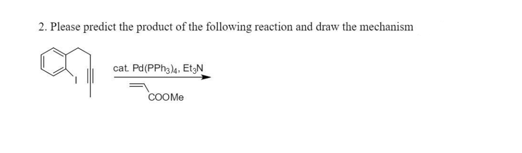 2. Please predict the product of the following reaction and draw the mechanism
a
cat. Pd (PPh3)4, Et3N
COOMe