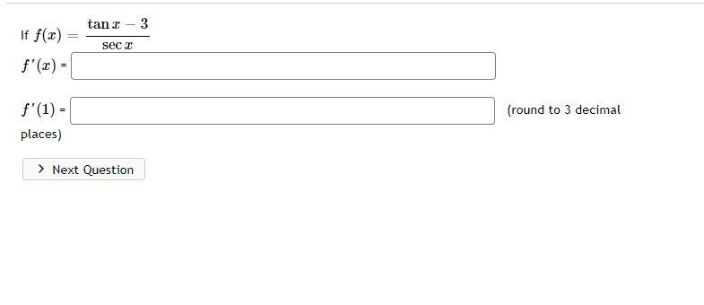 If f(x)=
f'(x) =
f'(1) =
places)
tan x - 3
sec x
> Next Question
(round to 3 decimal