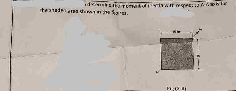 › determine the moment of inertia with respect to A-A axis for
the shaded area shown in the figures.
10 in
Fig (5-B)
10 in