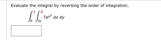 Evaluate the integral by reversing the order of integration.
7e dx dy
