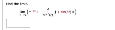 Find the limit.
lim (e-6t i
-j+ sin(5t) k)
sin?(t)
