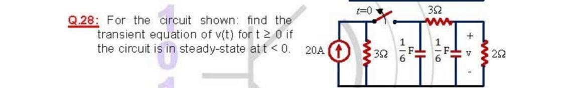 t=0
32
Q.28: For the circuit shown: find the
transient equation of v(t) fort2 0 if
the circuit is in steady-state att < 0.
20A t
32
22
V
