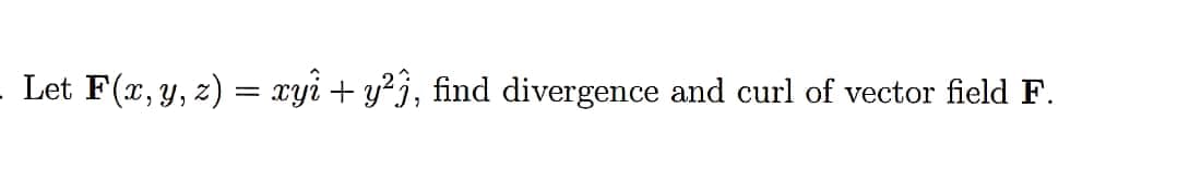 Let F(x, y, z) = xyi+ y²j, find divergence and curl of vector field F.
