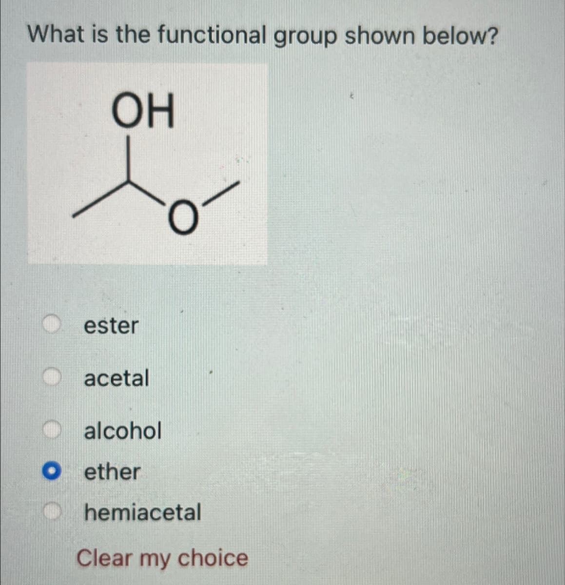 What is the functional group shown below?
OH
ester
acetal
alcohol
• ether
hemiacetal
Clear my choice