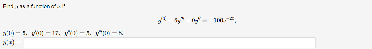 Find y as a function of x if
y(0) = 5, y′(0) = 17, y"(0) = 5, y″"(0) = 8.
y(x) =
y(4) - 6y" + 9y" = −100e-2,
