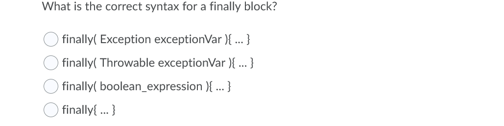 What is the correct syntax for a finally block?
finally( Exception exceptionVar ){ ... }
finally( Throwable exceptionVar ){ ... }
finally( boolean_expression }{... }
finally{ ... }
