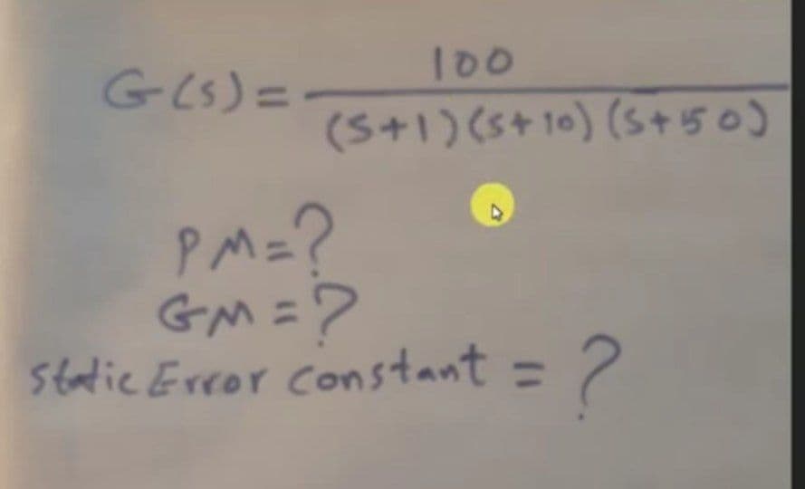 100
G(S)=-
(S+1)(s+10) (5+150)
PM=?
GM =?
Statie Error constant = ?
%3D
