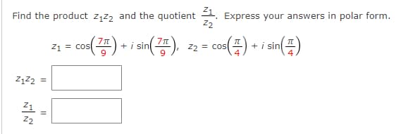 Find the product Z1Z2 and the quotient 21. Express your answers in polar form.
Z2
Z122 =
Z1
N
Z2
Z1 cos
COS (77) +
+ i sin
in().
Z2 cos
COS(147) +
+ i sin
sin (#)