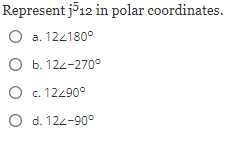 Represent j512 in polar coordinates.
O a. 12/180°
O b. 122-270°
O c. 12/90°
O d. 122-90°