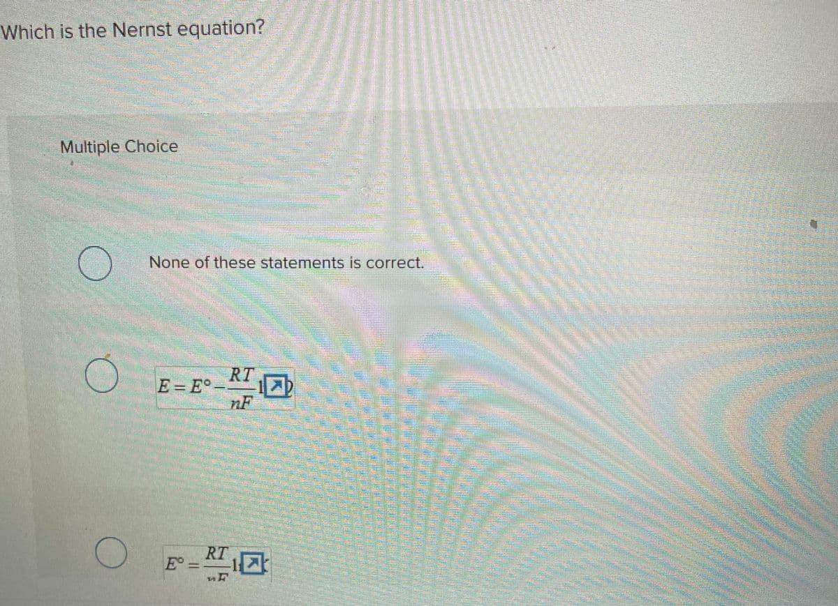 Which is the Nernst equation?
Multiple Choice
None of these statements is correc
E-E-
RTD
nF
RT
E° = ¹0