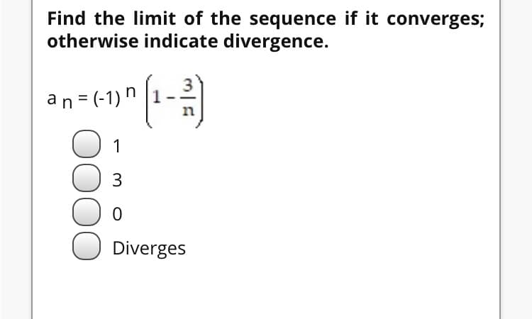 Find the limit of the sequence if it converges;
otherwise indicate divergence.
an = (-1) "
1
Diverges
