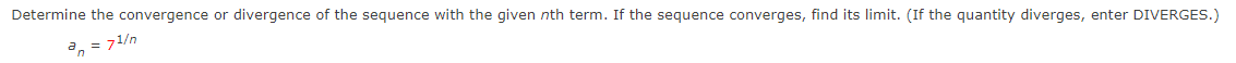 Determine the convergence or divergence of the sequence with the given nth term. If the sequence converges, find its limit. (If the quantity diverges, enter DIVERGES.)
a, = 71/n
