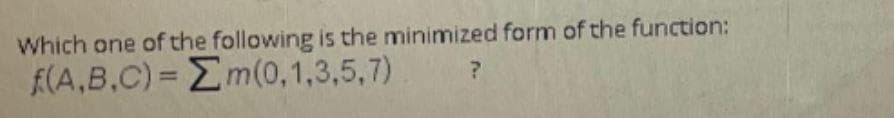 Which one of the following is the minimized form of the function:
E(A,B.C)= Em(0,1,3,5,7)
