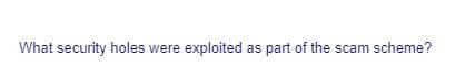 What security holes were exploited as part of the scam scheme?

