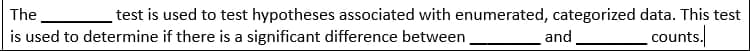 The
test is used to test hypotheses associated with enumerated, categorized data. This test
is used to determine if there is a significant difference between.
and
counts.