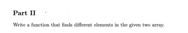 Part II
Write a function that finds different elements in the given two array.
