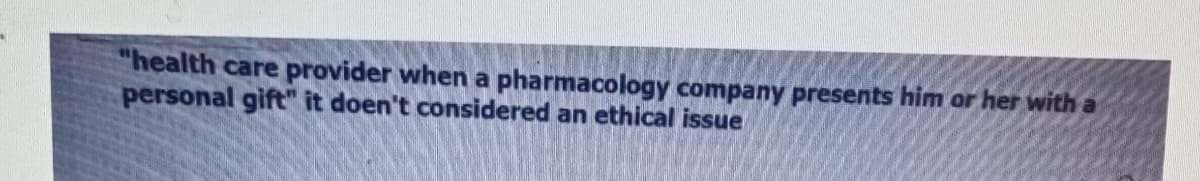 "health care provider when a pharmacology company presents him or her with a
personal gift" it doen't considered an ethical issue

