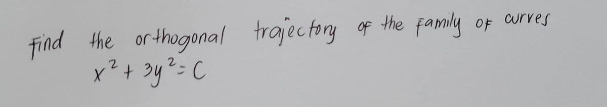 Find the orthogonal
2
x² + 3y² = C
trajectory
of the family
OF curves