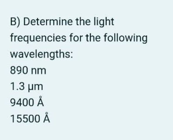 B) Determine the light
frequencies
wavelengths:
890 nm
1.3 μm
9400 Å
15500 Å
for the following